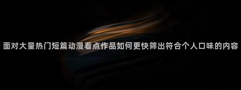 动漫在线网站:面对大量热门短篇动漫看点作品如何更快筛出符合个人口味的内容