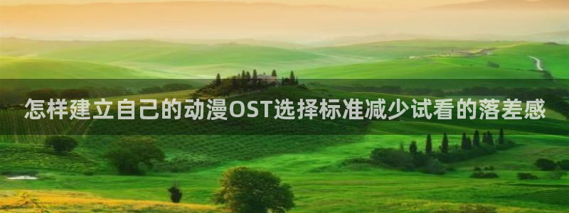 动漫网址大全:怎样建立自己的动漫OST选择标准减少试看的落差感