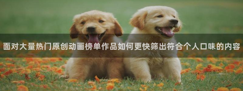 最新动漫排行：面对大量热门原创动画榜单作品如何更快筛出符合个人口味的内容