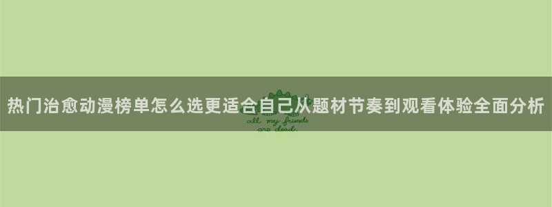 动漫推荐榜：热门治愈动漫榜单怎么选更适合自己从题材节奏到观看体验全面分析