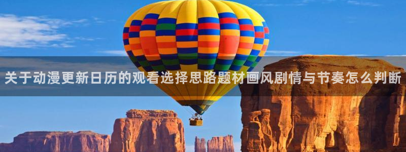 动漫资讯网站：关于动漫更新日历的观看选择思路题材画风剧情与节奏怎么判断