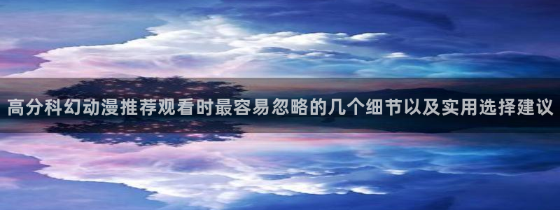 新番动漫:高分科幻动漫推荐观看时最容易忽略的几个细节以及实用选择建议