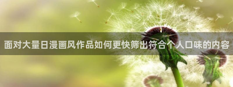 动漫作品专题:面对大量日漫画风作品如何更快筛出符合个人口味的内容