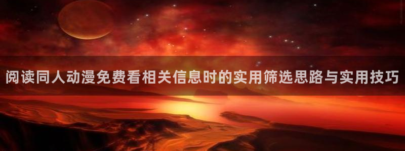 动漫类型大全:阅读同人动漫免费看相关信息时的实用筛选思路与实用技巧