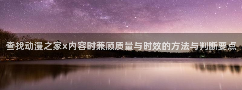 最新新番动画:查找动漫之家x内容时兼顾质量与时效的方法与判断要点