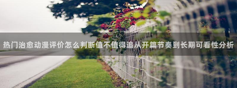 治愈动漫推荐:热门治愈动漫评价怎么判断值不值得追从开篇节奏到长期可看性分析