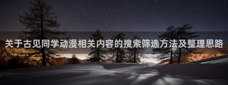 机战动漫推荐:关于古见同学动漫相关内容的搜索筛选方法及整理思路