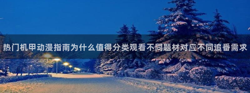动漫搜索:热门机甲动漫指南为什么值得分类观看不同题材对应不同追番需求