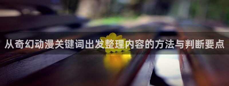最新动漫排行:从奇幻动漫关键词出发整理内容的方法与判断要点