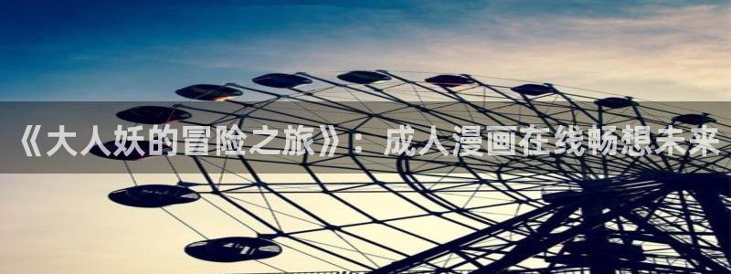 动漫番剧大全:《大人妖的冒险之旅》:成人漫画在线畅想未来
