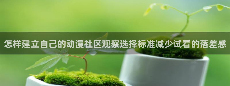 新番动画：怎样建立自己的动漫社区观察选择标准减少试看的落差感
