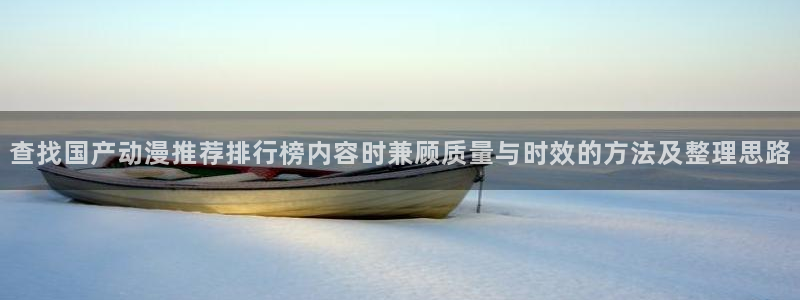 最新动漫:查找国产动漫推荐排行榜内容时兼顾质量与时效的方法及整理思路