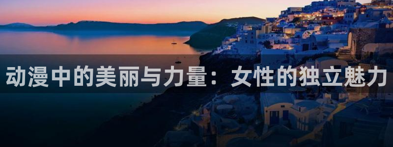 搜索动漫:动漫中的美丽与力量:女性的独立魅力