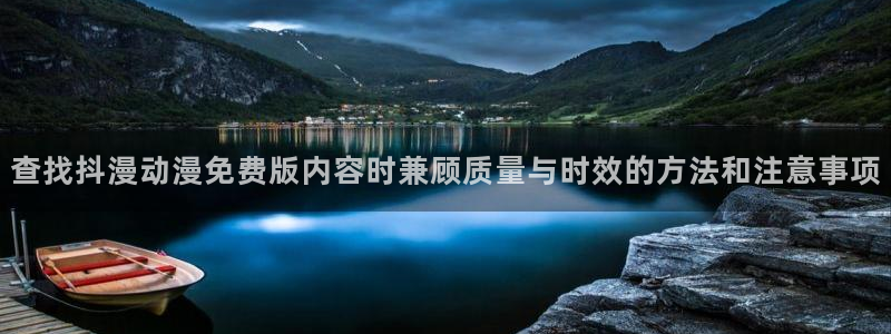 奇幻动漫：查找抖漫动漫免费版内容时兼顾质量与时效的方法和注意事项
