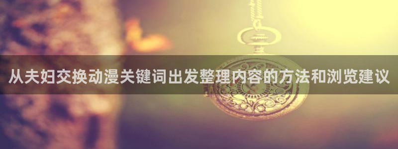 国产动画：从夫妇交换动漫关键词出发整理内容的方法和浏览建议