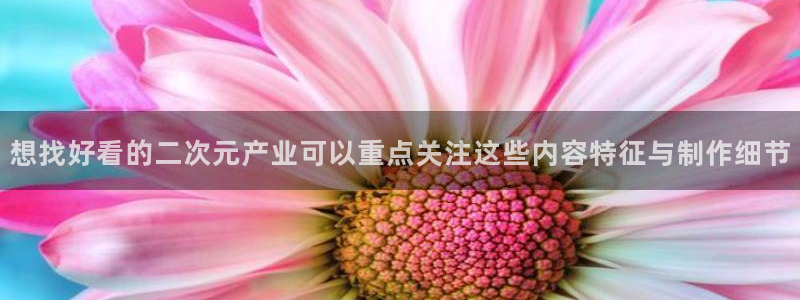 日本动画：想找好看的二次元产业可以重点关注这些内容特征与制作细节