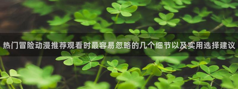 运动动漫：热门冒险动漫推荐观看时最容易忽略的几个细节以及实用选择建议