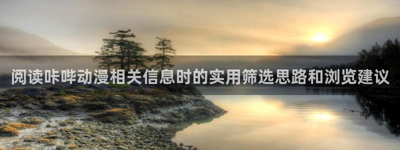 冒险动漫推荐：阅读咔哔动漫相关信息时的实用筛选思路和浏览建议